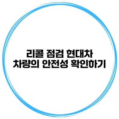 리콜 점검 현대차 차량의 안전성 확인하기