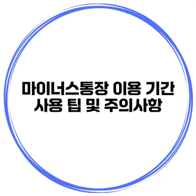 마이너스통장 이용 기간 사용 팁 및 주의사항