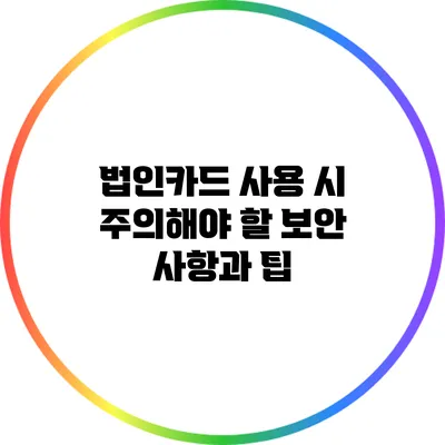 법인카드 사용 시 주의해야 할 보안 사항과 팁
