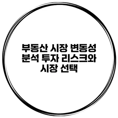 부동산 시장 변동성 분석 투자 리스크와 시장 선택