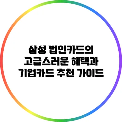 삼성 법인카드의 고급스러운 혜택과 기업카드 추천 가이드