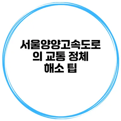 서울양양고속도로의 교통 정체 해소 팁