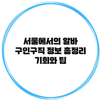 서울에서의 알바 구인구직 정보 총정리: 기회와 팁