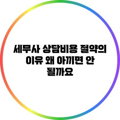 세무사 상담비용 절약의 이유: 왜 아끼면 안 될까요?