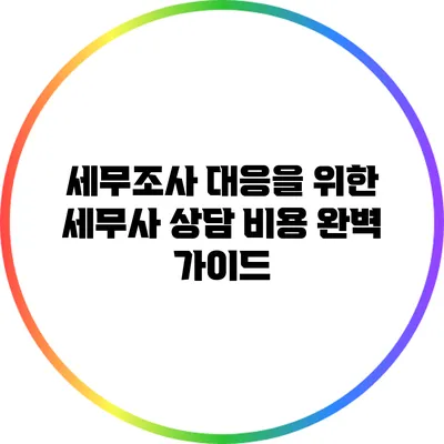 세무조사 대응을 위한 세무사 상담 비용 완벽 가이드