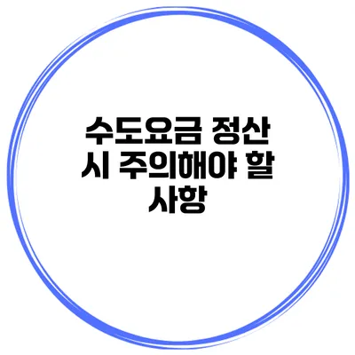 수도요금 정산 시 주의해야 할 사항