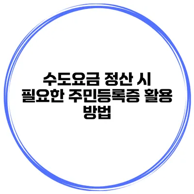 수도요금 정산 시 필요한 주민등록증 활용 방법