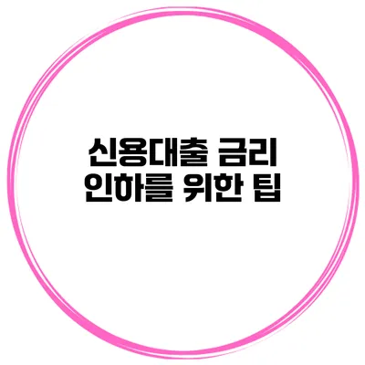 신용대출 금리 인하를 위한 팁