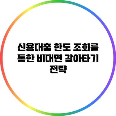 신용대출 한도 조회를 통한 비대면 갈아타기 전략