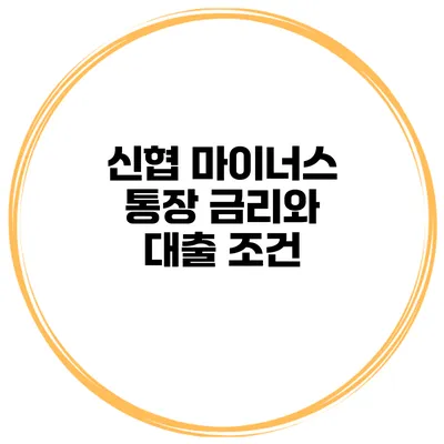 신협 마이너스 통장 금리와 대출 조건
