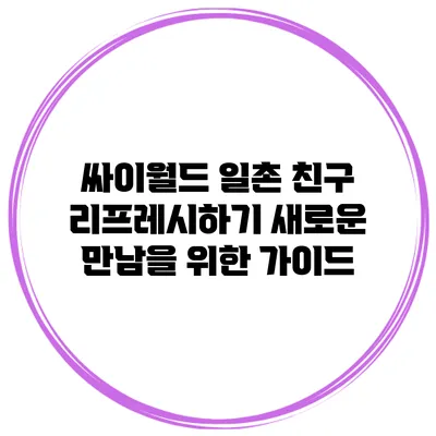 싸이월드 일촌 친구 리프레시하기: 새로운 만남을 위한 가이드
