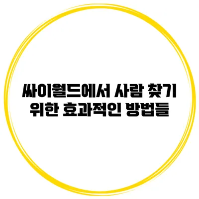 싸이월드에서 사람 찾기 위한 효과적인 방법들