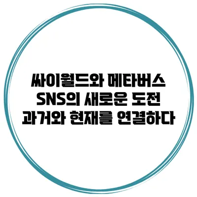 싸이월드와 메타버스 SNS의 새로운 도전: 과거와 현재를 연결하다