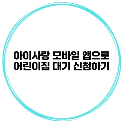 아이사랑 모바일 앱으로 어린이집 대기 신청하기
