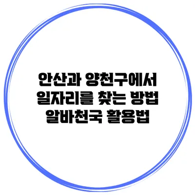 안산과 양천구에서 일자리를 찾는 방법: 알바천국 활용법