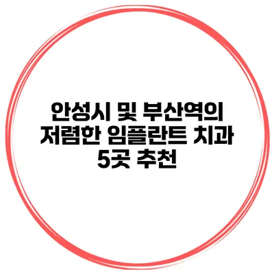 안성시 및 부산역의 저렴한 임플란트 치과 5곳 추천
