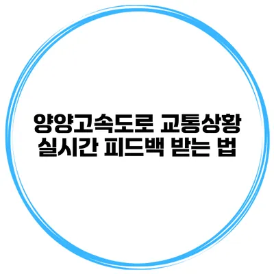 양양고속도로 교통상황 실시간 피드백 받는 법