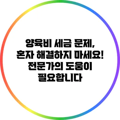 양육비 세금 문제, 혼자 해결하지 마세요! 전문가의 도움이 필요합니다