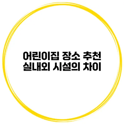 어린이집 장소 추천 실내외 시설의 차이