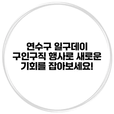 연수구 일구데이 구인구직 행사로 새로운 기회를 잡아보세요!