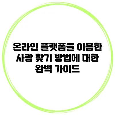온라인 플랫폼을 이용한 사람 찾기 방법에 대한 완벽 가이드