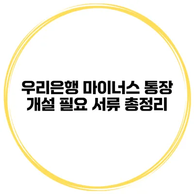 우리은행 마이너스 통장 개설 필요 서류 총정리