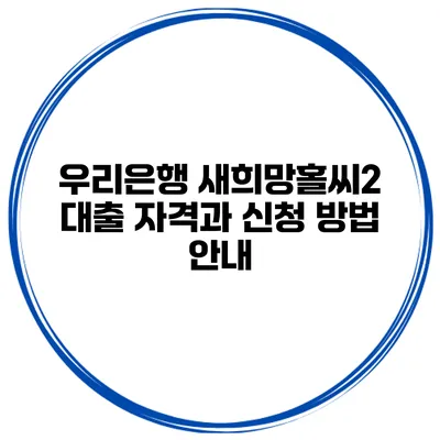 우리은행 새희망홀씨2 대출 자격과 신청 방법 안내