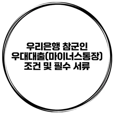 우리은행 참군인 우대대출(마이너스통장) 조건 및 필수 서류