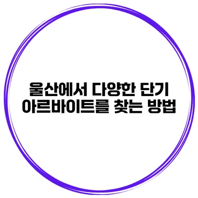 울산에서 다양한 단기 아르바이트를 찾는 방법