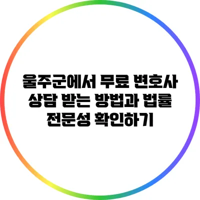 울주군에서 무료 변호사 상담 받는 방법과 법률 전문성 확인하기