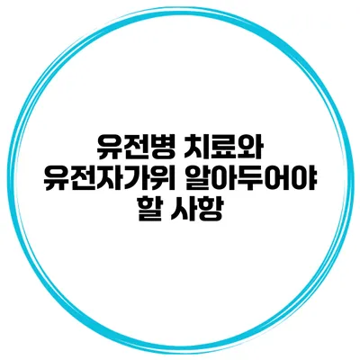 유전병 치료와 유전자가위 알아두어야 할 사항
