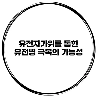 유전자가위를 통한 유전병 극복의 가능성