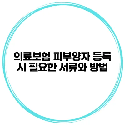 의료보험 피부양자 등록 시 필요한 서류와 방법