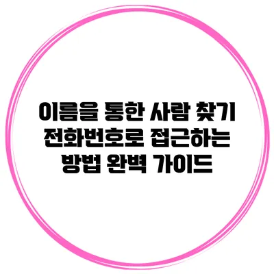 이름을 통한 사람 찾기: 전화번호로 접근하는 방법 완벽 가이드