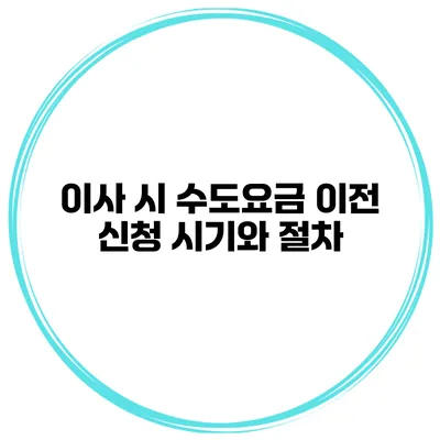 이사 시 수도요금 이전 신청 시기와 절차