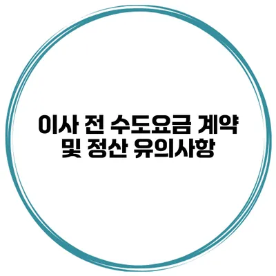이사 전 수도요금 계약 및 정산 유의사항