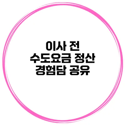 이사 전 수도요금 정산 경험담 공유
