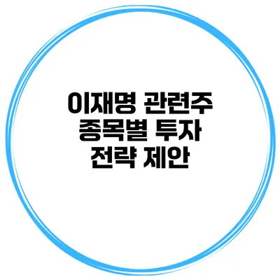 이재명 관련주 종목별 투자 전략 제안