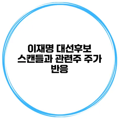 이재명 대선후보 스캔들과 관련주 주가 반응