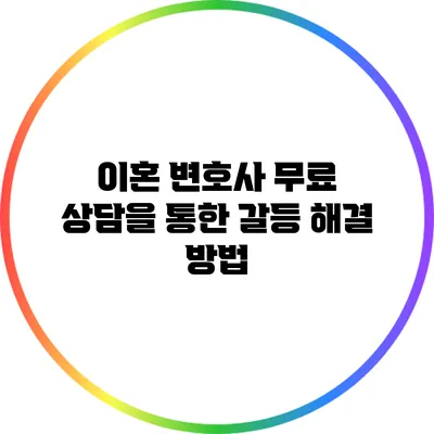 이혼 변호사 무료 상담을 통한 갈등 해결 방법