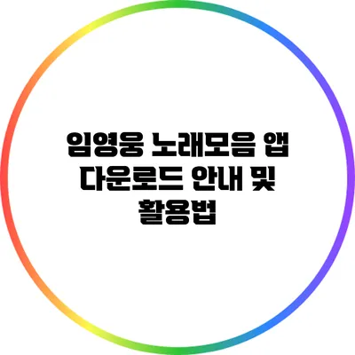 임영웅 노래모음 앱 다운로드 안내 및 활용법