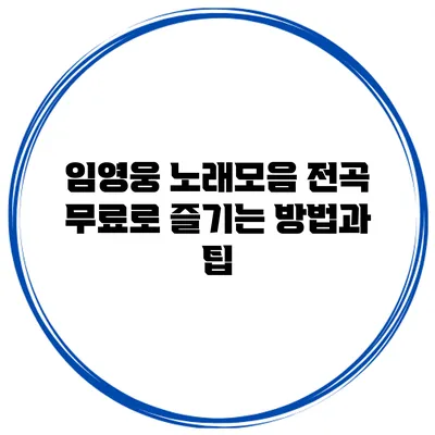 임영웅 노래모음: 전곡 무료로 즐기는 방법과 팁