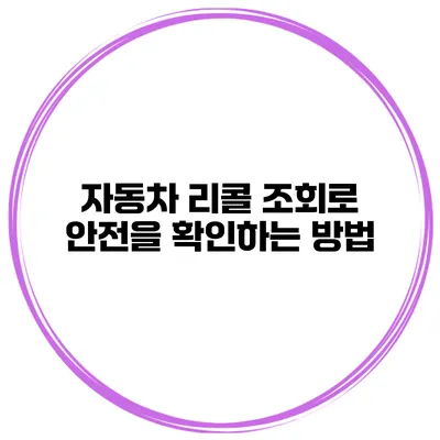 자동차 리콜 조회로 안전을 확인하는 방법