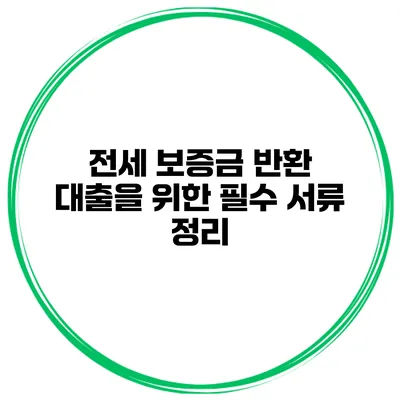 전세 보증금 반환 대출을 위한 필수 서류 정리