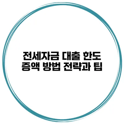전세자금 대출 한도 증액 방법 전략과 팁