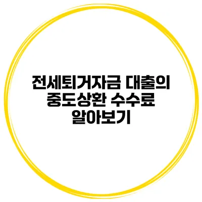 전세퇴거자금 대출의 중도상환 수수료 알아보기