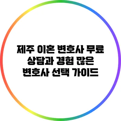 제주 이혼 변호사 무료 상담과 경험 많은 변호사 선택 가이드