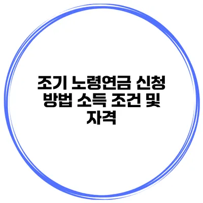 조기 노령연금 신청 방법 소득 조건 및 자격