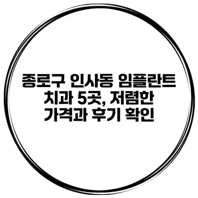 종로구 인사동 임플란트 치과 5곳, 저렴한 가격과 후기 확인