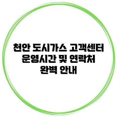 천안 도시가스 고객센터 운영시간 및 연락처 완벽 안내
